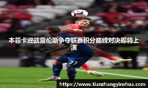 本菲卡迎战雷伦斯争夺联赛积分巅峰对决即将上演