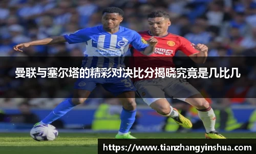曼联与塞尔塔的精彩对决比分揭晓究竟是几比几