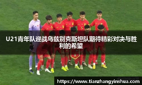 U21青年队迎战乌兹别克斯坦队期待精彩对决与胜利的希望