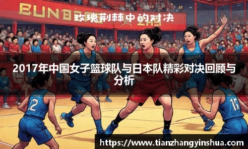 2017年中国女子篮球队与日本队精彩对决回顾与分析