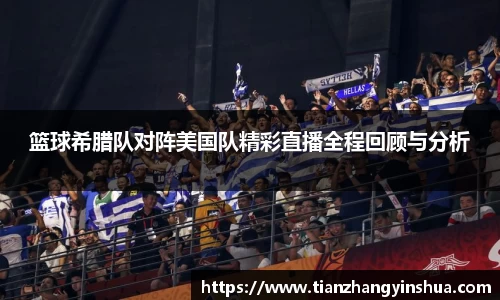 篮球希腊队对阵美国队精彩直播全程回顾与分析