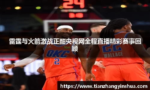 雷霆与火箭激战正酣央视网全程直播精彩赛事回顾