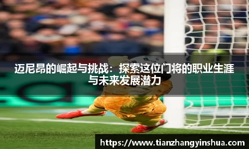 迈尼昂的崛起与挑战：探索这位门将的职业生涯与未来发展潜力